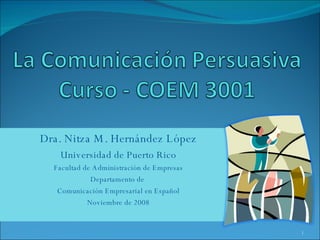 Dra. Nitza M. Hernández López Universidad de Puerto Rico Facultad de Administración de Empresas Departamento de  Comunicación Empresarial en Español Noviembre de 2008 