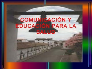 COMUNICACIÓN Y
EDUCACIÓN PARA LA
     SALUD
 