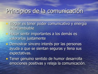 Principios de la comunicación <ul><li>Elogiar es tener poder comunicativo y energía intercambiable </li></ul><ul><li>Hacer...