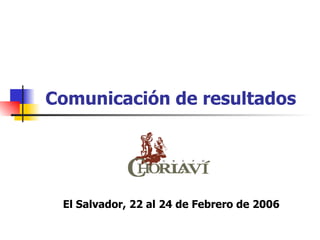 Comunicación de resultados El Salvador, 22 al 24 de Febrero de 2006 