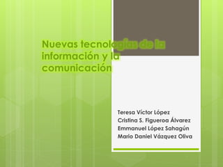 Nuevas tecnologías de la
información y la
comunicación
Teresa Víctor López
Cristina S. Figueroa Álvarez
Emmanuel López Sahagún
Mario Daniel Vázquez Oliva
 