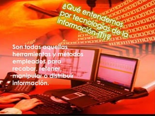 Son todas aquellas
herramientas y métodos
empleados para
recabar, retener,
manipular o distribuir
información.
 