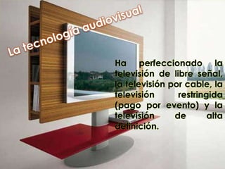 Ha perfeccionado la
televisión de libre señal,
la televisión por cable, la
televisión restringida
(pago por evento) y la
televisión de alta
definición.
 