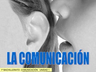 LA COMUNICACIÓN 1º BACHILLERATO  COMUNICACIÓN  UNIDAD 1 