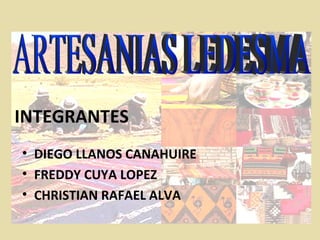 INTEGRANTES
• DIEGO LLANOS CANAHUIRE
• FREDDY CUYA LOPEZ
• CHRISTIAN RAFAEL ALVA
 