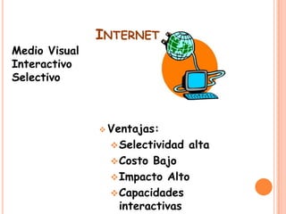 Medio Visual
Interactivo
Selectivo

INTERNET .

 Ventajas:

 Selectividad

 Costo

alta

Bajo
 Impacto Alto
 Capacidades
interactivas

 