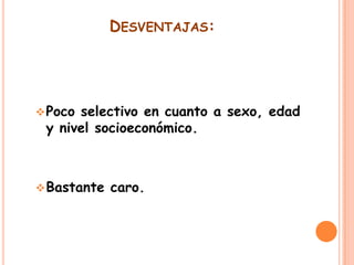 DESVENTAJAS:

 Poco

selectivo en cuanto a sexo, edad
y nivel socioeconómico.

 Bastante

caro.

 