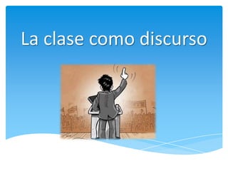 La clase como discurso
 