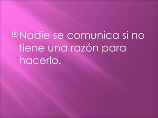  Nadie se comunica si no
 tiene una razón para
 hacerlo.
 