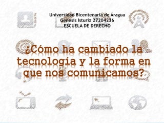 ¿Cómo ha cambiado la
tecnología y la forma en
que nos comunicamos?
Universidad Bicentenaria de Aragua
Genesis Isturiz 27204236
ESCUELA DE DERECHO
 
