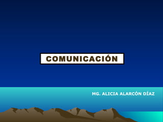 COMUNICACIÓN
MG. ALICIA ALARCÓN DÍAZ
 