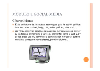 MÓDULO 3: SOCIAL MEDIA
Ciberactivismo:
  Es	
   la	
   u>lización	
   de	
   las	
   nuevas	
   tecnologías	
   para	
   ...