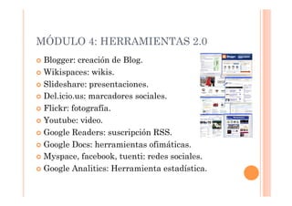MÓDULO 4: HERRAMIENTAS 2.0
  Blogger:  creación de Blog.
  Wikispaces: wikis.

  Slideshare: presentaciones.

  Del.ic...
