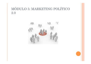 MÓDULO 5: MARKETING POLÍTICO
2.0
 