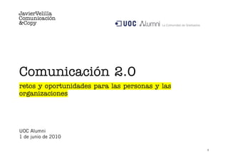 1
Comunicación 2.0
retos y oportunidades para las personas y las
organizaciones
UOC Alumni
1 de junio de 2010
 