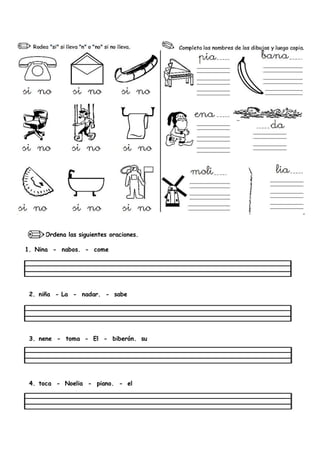 Ordena las siguientes oraciones.
1. Nina - nabos. - come
2. niña - La - nadar. - sabe
3. nene - toma - El - biberón. su
4. toca - Noelia - piano. - el
 