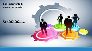 Fue importante tu
aporter al debate
Gracias…..
 