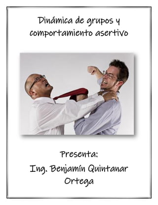 Dinámica de grupos y
comportamiento asertivo
Presenta:
Ing. Benjamín Quintanar
Ortega
 