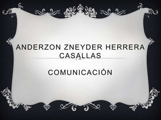 ANDERZON ZNEYDER HERRERA
CASALLAS
COMUNICACIÓN
 