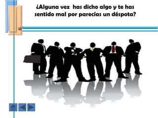 ¿Alguna vez has dicho algo y te has
sentido mal por parecías un déspota?




   En ese caso fuiste AGRESIVO
 