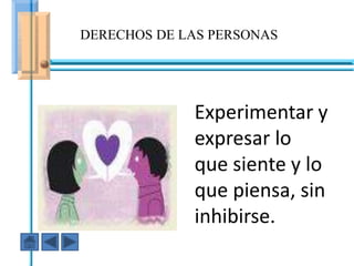 DERECHOS DE LAS PERSONAS




                    Experimentar y
                    expresar lo
                    que siente y lo
  En ese caso fuiste AGRESIVO
                    que piensa, sin
                    inhibirse.
 