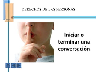 DERECHOS DE LAS PERSONAS




                           Iniciar o
                       terminar una
                       conversación
  En ese caso fuiste AGRESIVO
 