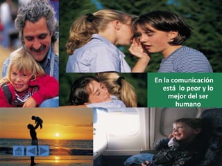 En la comunicación
  está lo peor y lo
     mejor del ser
       humano
 