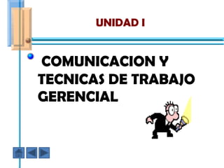 UNIDAD I


COMUNICACION Y
TECNICAS DE TRABAJO
GERENCIAL
 