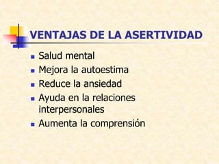VENTAJAS DE LA ASERTIVIDAD
 Salud mental
 Mejora la autoestima
 Reduce la ansiedad
 Ayuda en la relaciones
interpersonales
 Aumenta la comprensión
 