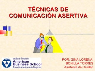 TÉCNICASTÉCNICAS DEDE
COMUNICACIÓN ASERTIVACOMUNICACIÓN ASERTIVA
POR: GINA LORENA
BONILLA TORRES
Asistente de Calidad
 