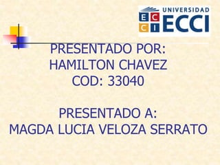 PRESENTADO POR:
HAMILTON CHAVEZ
COD: 33040
PRESENTADO A:
MAGDA LUCIA VELOZA SERRATO
 