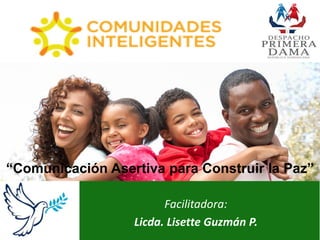 “Comunicación Asertiva para Construir la Paz”
Facilitadora:
Licda. Lisette Guzmán P.
 