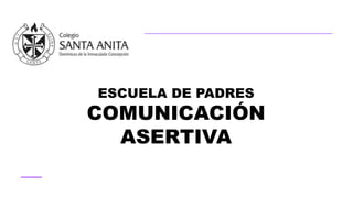 ESCUELA DE PADRES
COMUNICACIÓN
ASERTIVA
 