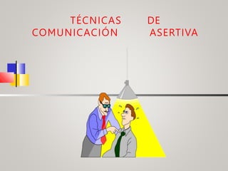 TÉCNICAS DE
COMUNICACIÓN ASERTIVA
 