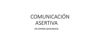 COMUNICACIÓN
ASERTIVA
EN CENTRO QUIRURGICO
 