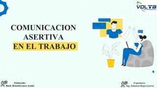 COMUNICACION
ASERTIVA
EN EL TRABAJO
Expositora:
Ing. Johanna Rojas Garcia
Elaborado:
Bach. Brizeth Laura Acuña
 