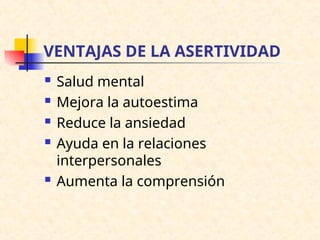 VENTAJAS DE LA ASERTIVIDAD
 Salud mental
 Mejora la autoestima
 Reduce la ansiedad
 Ayuda en la relaciones
interpersonales
 Aumenta la comprensión
 