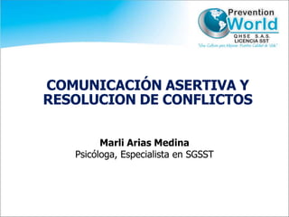 COMUNICACIÓN ASERTIVA Y
RESOLUCION DE CONFLICTOS
Marli Arias Medina
Psicóloga, Especialista en SGSST
 
