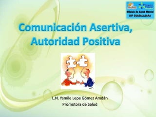 L.N. Yamile Lepe Gómez Amdán
Promotora de Salud
Comunicación Asertiva,
Autoridad Positiva
 