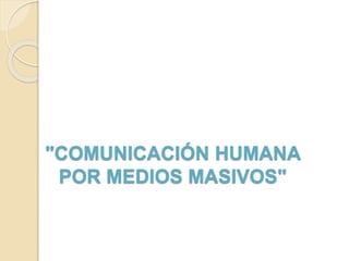 "COMUNICACIÓN HUMANA
POR MEDIOS MASIVOS"
 