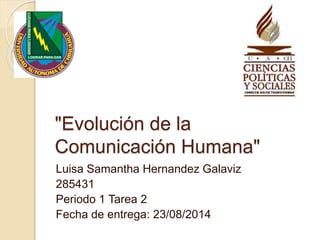 "Evolución de la
Comunicación Humana"
Luisa Samantha Hernandez Galaviz
285431
Periodo 1 Tarea 2
Fecha de entrega: 23/08/2014
 