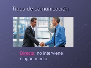 Tipos de comunicación

Directa: no interviene
ningún medio.

 