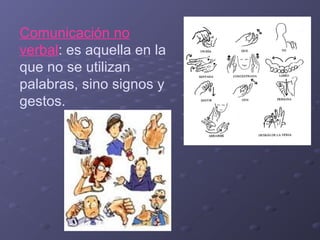 Comunicación no
verbal: es aquella en la
que no se utilizan
palabras, sino signos y
gestos.

 