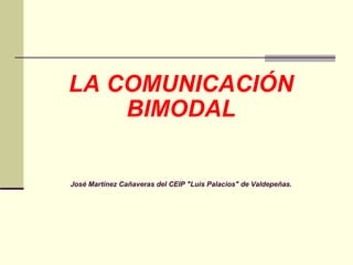 LA COMUNICACIÓN BIMODAL José Martínez Cañaveras del CEIP &quot;Luis Palacios&quot; de Valdepeñas. 