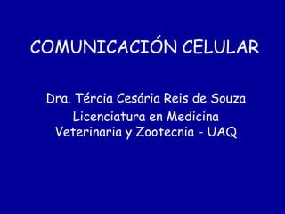 COMUNICACIÓN CELULAR
Dra. Tércia Cesária Reis de Souza
Licenciatura en Medicina
Veterinaria y Zootecnia - UAQ
 