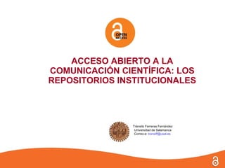 Open Access en España: los
Repositorios Institucionales

      Tránsito Ferreras Fernández
       Universidad de Salamanca
 