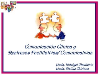 Comunicación Clínica y
Destrezas Facilitativas/ Comunicativas

                     Licda. Hidelget Obediente
                     Licda. Elsiluz Chirinos
 