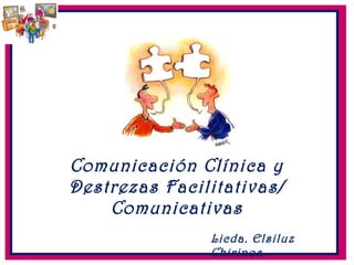Comunicación Clínica y
Destrezas Facilitativas/
Comunicativas
Licda. Elsiluz
Chirinos
 