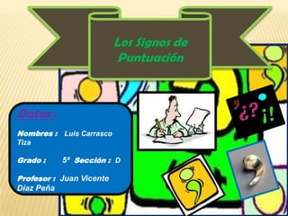 Los Signos de
                           Puntuación



Datos :
Nombres : Luis Carrasco
Tiza

Grado :     5ª Sección : D

Profesor : Juan Vicente
Diaz Peña
 