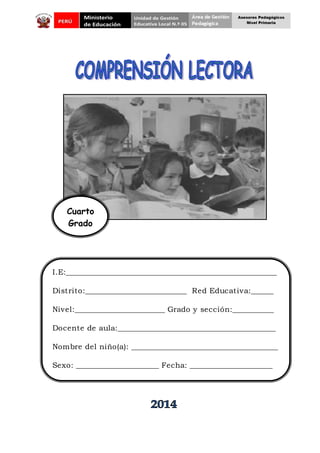 I.E:________________________________________________________
Distrito:___________________________ Red Educativa:______
Nivel:________________________ Grado y sección:___________
Docente de aula:__________________________________________
Nombre del niño(a): _______________________________________
Sexo: ______________________ Fecha: ______________________
Cuarto
Grado
Asesores Pedagógicos
Nivel Primaria
 